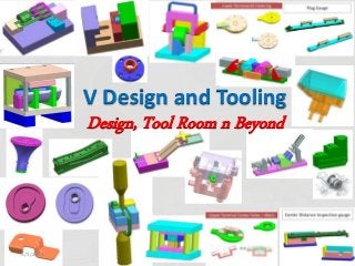 5/5/2014 1
V Design and Tooling
Design, Tool Room n Beyond
 