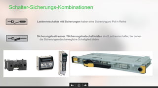 Schalter-Sicherungs-Kombinationen
Lasttrennschalter mit Sicherungen haben eine Sicherung pro Pol in Reihe
Sicherungslasttrenner / Sicherungslastschaltleisten sind Lasttrennschalter, bei denen
die Sicherungen das bewegliche Schaltglied bildenact INF/ISFT/ISFL
 