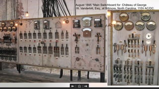 August 1895 “Main Switchboard for Château of George
W. Vanderbilt, Esq., at Biltmore, North Carolina, 110V AC/DC.
 