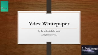 Vdex Whitepaper
By the Volentix Labs team.
All rights reserved.
 