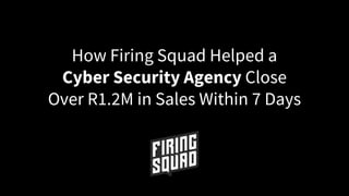 How Firing Squad Helped a
Cyber Security Agency Close
Over R1.2M in Sales Within 7 Days
 