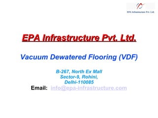 EPA Infrastructure Pvt. Ltd.
Vacuum Dewatered Flooring (VDF)
B-267, North Ex Mall
Sector-9, Rohini,
Delhi-110085

Email:  info@epa-infrastructure.com

 