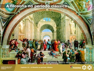 A Escola de Atenas, pintura de Rafael Sanzio, 1506-1510
Capítulo 14– A filosofia no período clássico
PHOTOSCALA,FLORENCE/GLOWIMAGES/STANZADELLASEGNATURA,VATICANO
Capítulo 14 – A filosofia no período clássicoFILOSOFAR COM TEXTOS:
TEMAS E HISTÓRIA DA
FILOSOFIA
A filosofia no período clássico
 