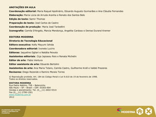 FILOSOFAR COM TEXTOS:
TEMAS E HISTÓRIA DA
FILOSOFIA
ANOTAÇÕES EM AULA
Coordenação editorial: Maria Raquel Apolinário, Eduardo Augusto Guimarães e Ana Cláudia Fernandes
Elaboração: Maria Lúcia de Arruda Aranha e Renato dos Santos Belo
Edição de texto: Samir Thomaz
Preparação de texto: José Carlos de Castro
Coordenação de produção: Maria José Tanbellini
Iconografia: Camila D'Angelo, Marcia Mendonça, Angelita Cardoso e Denise Durand Kremer
EDITORA MODERNA
Diretoria de Tecnologia Educacional
Editora executiva: Kelly Mayumi Ishida
Coordenadora editorial: Ivonete Lucirio
Editoras: Jaqueline Ogliari e Natália Peixoto
Assistentes editoriais: Ciça Japiassu Reis e Renata Michelin
Editor de arte: Fabio Ventura
Editor assistente de arte: Eduardo Bertolini
Assistentes de arte: Ana Maria Totaro, Camila Castro, Guilherme Kroll e Valdeí Prazeres
Revisores: Diego Rezende e Ramiro Morais Torres
© Reprodução proibida. Art. 184 do Código Penal e Lei 9.610 de 19 de fevereiro de 1998.
Todos os direitos reservados.
EDITORA MODERNA
Rua Padre Adelino, 758 – Belenzinho
São Paulo – SP – Brasil – CEP: 03303-904
Vendas e atendimento: Tel. (0__11) 2602-5510
Fax (0__11) 2790-1501
www.moderna.com.br
2012
 