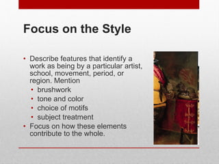 Focus on the Style <ul><li>Describe features that identify a work as being by a particular artist, school, movement, perio...