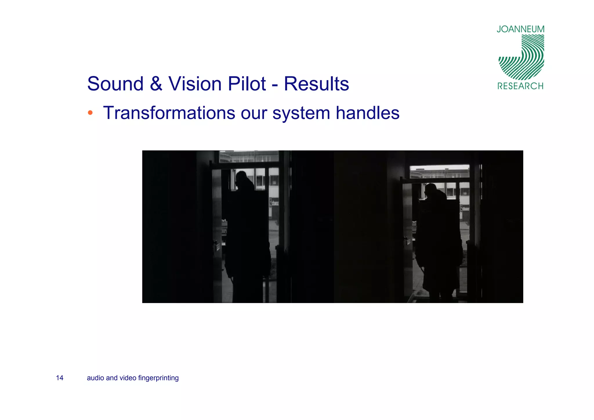 Sound & Vision Pilot - Results
     • Transformations our system handles




14   audio and video fingerprinting
 