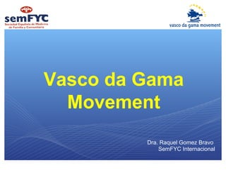 Vasco da Gama
  Movement
         Dra. Raquel Gomez Bravo
             SemFYC Internacional
 