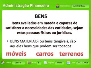 Turma: 2503-B Aula: 10 Pág: 10 a 17 Data: 18-jan-12 
2503-B 3 xxxxx 16-11-2013 
Instrutor: Ricardo Paladini Matos 
ELIELSO DIAS 
BENS 
• BENS MATERIAIS: ou bens tangíveis, são 
aqueles bens que podem ser tocados. 
 