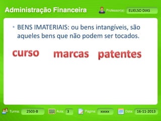 Turma: 2503-B Aula: 10 Pág: 10 a 17 Data: 18-jan-12 
2503-B 3 xxxxx 16-11-2013 
Instrutor: Ricardo Paladini Matos 
ELIELSO DIAS 
• BENS IMATERIAIS: ou bens intangíveis, são 
aqueles bens que não podem ser tocados. 
 