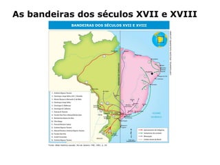 HISTÓRIA: DAS
CAVERNAS AO
TERCEIRO MILÊNIO
Capítulo 21 – A mineração no Brasil colonial
21.1 – As bandeiras e a exploração mineradora
As bandeiras dos séculos XVII e XVIII
Fonte: Atlas histórico escolar. Rio de Janeiro: FAE, 1991, p. 24.
BANDEIRAS DOS SÉCULOS XVII E XVIII
CARTOGRAFIA:ERICSONGUILHERMELUCIANO
330 km
 