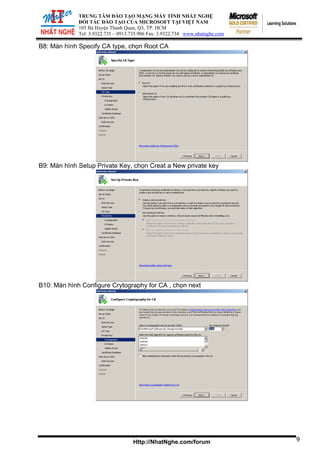 ĐỐI TÁ
105 Bà Huy
Tel: 3.9322.73
TRUNG TÂM ĐÀO TẠO MẠNG MÁY TÍNH NHẤT NGHỆ
C ĐÀO TẠO CỦA MICROSOFT TẠI VIỆT NAM
ện Thanh Quan, Q3, TP. HCM
5 – 0913.735.906 Fax: 3.9322.734 www.nhatnghe.com
Http://NhatNghe.com/forum
B8: Màn hình Specify CA type, chọn Root CA
B9: Màn hình Setup Private Key, chọn Creat a New private key
B10: Màn hình Configure Crytography for CA , chọn next
9
 