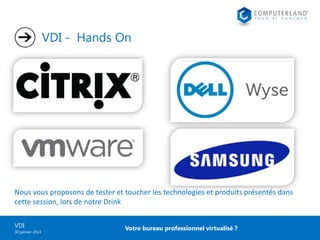 VDI - Hands On

Nous vous proposons de tester et toucher les technologies et produits présentés dans
cette session, lors de notre Drink
VDI
30 janvier 2014

Votre bureau professionnel virtualisé ?

 