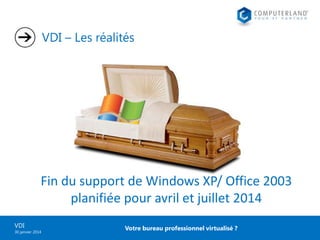 VDI – Les réalités

Fin du support de Windows XP/ Office 2003
planifiée pour avril et juillet 2014
VDI
30 janvier 2014

Votre bureau professionnel virtualisé ?

 