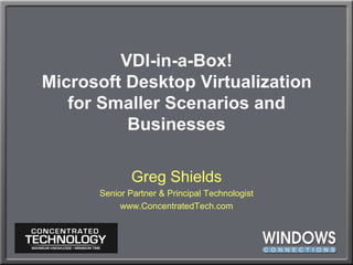 VDI-in-a-Box!Microsoft Desktop Virtualization for Smaller Scenarios and Businesses Greg Shields Senior Partner & Principal Technologist www.ConcentratedTech.com 