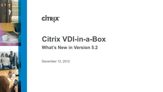 Citrix VDI-in-a-Box
What’s New in Version 5.2

December 12, 2012
 