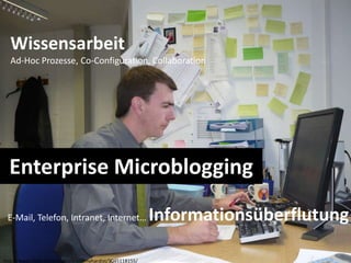 WissensarbeitAd-Hoc Prozesse, Co-Configuration, CollaborationEnterprise MicrobloggingE-Mail, Telefon, Intranet, Internet… Informationsüberflutunghttp://www.flickr.com/photos/tryingmyhardist/3045118155/