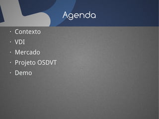 Agenda
· Contexto
· VDI
· Mercado
· Projeto OSDVT
· Demo
 