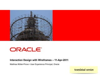 <Insert Picture Here>




Interaction Design with Wireframes – 11-Apr-2011
Matthias Müller-Prove • User Experience Principal, Oracle

                                                            localized version
 