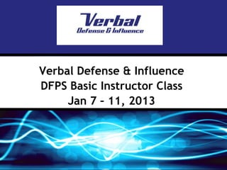 Verbal Defense & Influence
DFPS Basic Instructor Class
     Jan 7 – 11, 2013
 