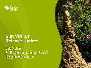 Sun VDI 3.1
Release Update
Dirk Grobler
Sr. Engineering Manager Sun VDI
dirk.grobler@sun.com

                                  1
 