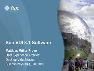 Sun VDI 3.1 Software Matthias Müller-Prove User Experience Architect Desktop Virtualization Sun Microsystems, Jan 2010