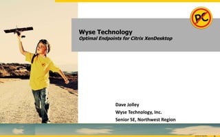Wyse Technology Optimal Endpoints for Citrix XenDesktop Dave Jolley Wyse Technology, Inc. Senior SE, Northwest Region 