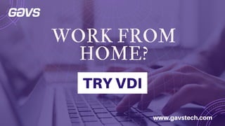 WORK FROM
HOME?
TRY VDI
www.gavstech.com
 