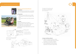 Enhanced authority & Identification
1. Description
Enhanced authority and identification can facilitate
reach and increased awareness among recipients
2. Observation
•	 ANM on her way to AWW centre but AWW
and recipients of the zone are unaware of her
arrival
•	 Dress codes provided to the FHWs are barely
used
3. Concept
Frontline healthworkers do not have an
identification tag, this often leads to beneficiaries
not trusting them or not turning up on the
immunization day. The beneficiaries lack
awareness about these healthworkers, their duties
and schedule.
ID card that updated
the center name where
the ANM needs to go
As the ID card enter the coverage
zone, the operator sitting at the
PHC is updated.
The operator then announces arrival
of the ANM in the locality through
local media such as loudspeakers,
radio, mobile phones
4. Impact and Value achieved
•	 Mention of a person’s name on a media
source is considered highly there by creating
an authority in the minds of recipients
•	 Such sources can prove to be useful in
terms of generating a community-wide
awareness of the profile of these FHWs.
2.3 Ethnography | Vaccine Delivery Innovation Initiative 48
 