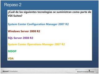 ¿Cuál de las siguientes tecnologías se suministran como parte de
VDI Suites?


System Center Configuration Manager 2007 R2

Windows Server 2008 R2

SQL Server 2008 R2

System Center Operations Manager 2007 R2

MDOP

VDA
 