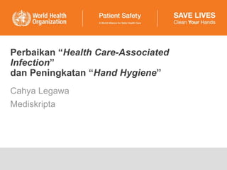 Perbaikan “Health Care-Associated
Infection”
dan Peningkatan “Hand Hygiene”
Cahya Legawa
Mediskripta
 