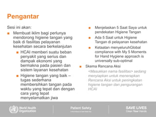 Pengantar
Sesi ini akan:
■ Membuat iklim bagi perlunya
mendorong higiene tangan yang
baik di fasilitas pelayanan
kesehatan...