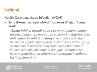 Definisi
Health Care-associated Infection (HCAI)
■ Juga dikenal sebagai infeksi “nosokomial” atau “rumah
sakit”
“Suatu inf...