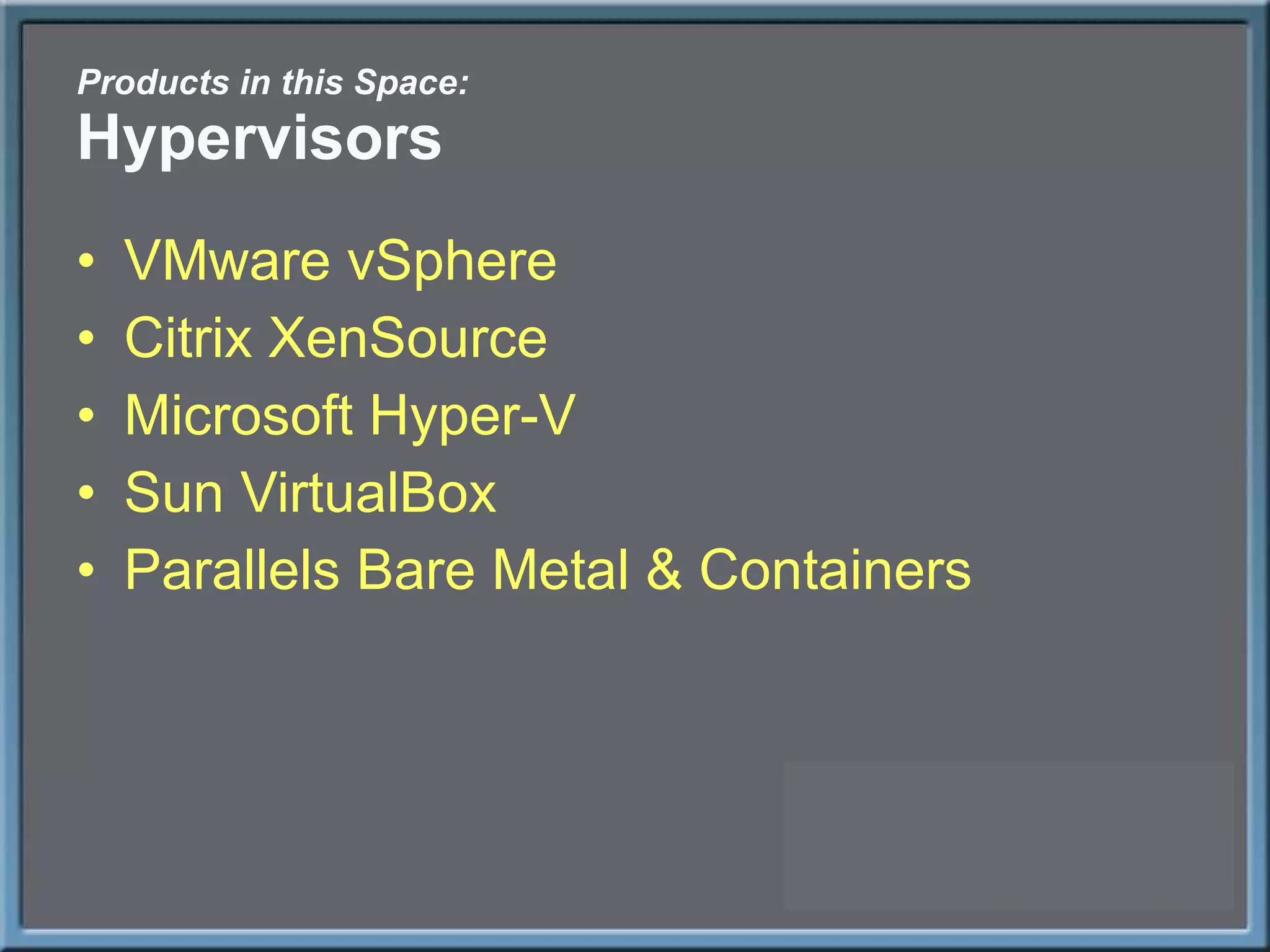 Products in this Space: Hypervisors VMware vSphere Citrix XenSource Microsoft Hyper-V Sun VirtualBox Parallels Bare Metal & Containers 
