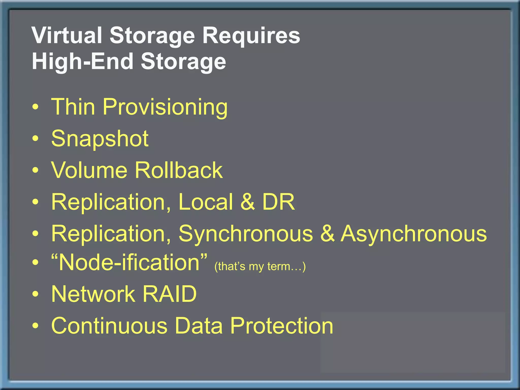 Virtual Storage Requires High-End Storage Thin Provisioning Snapshot Volume Rollback Replication, Local & DR Replication, Synchronous & Asynchronous “ Node-ification”  (that’s my term…) Network RAID Continuous Data Protection 