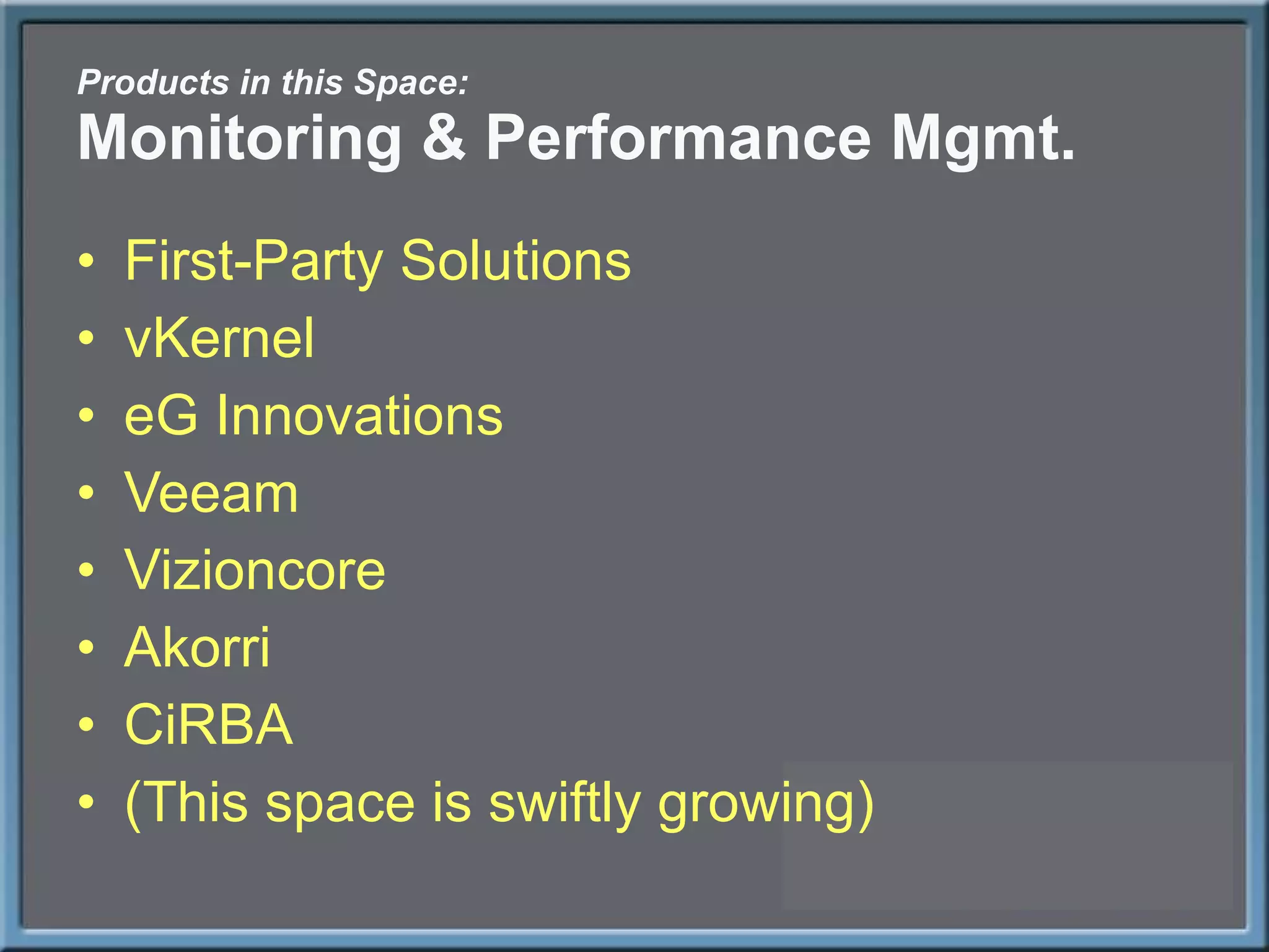 Products in this Space: Monitoring & Performance Mgmt. First-Party Solutions vKernel eG Innovations Veeam Vizioncore Akorri CiRBA (This space is swiftly growing) 