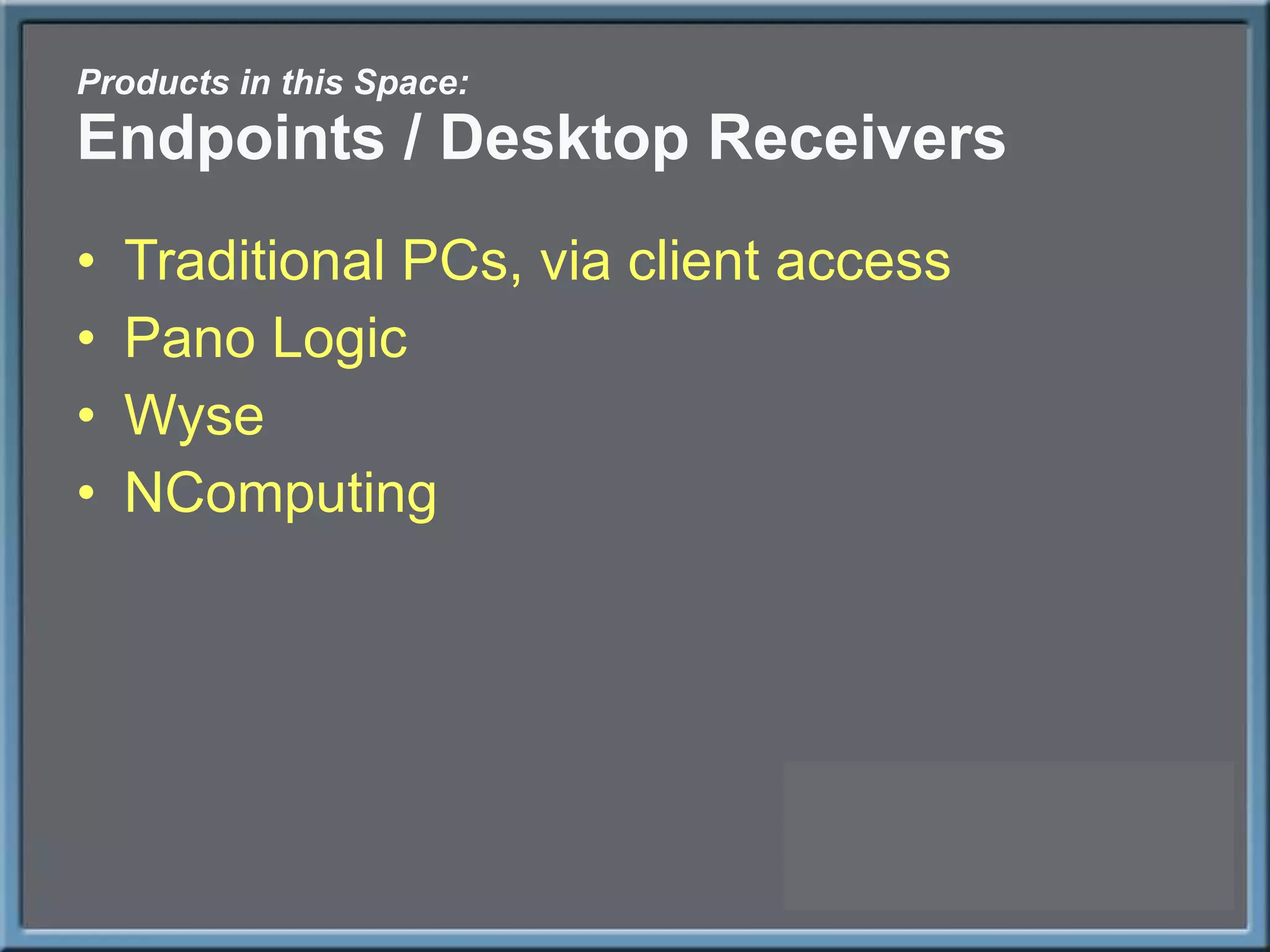 Products in this Space: Endpoints / Desktop Receivers Traditional PCs, via client access Pano Logic Wyse NComputing 