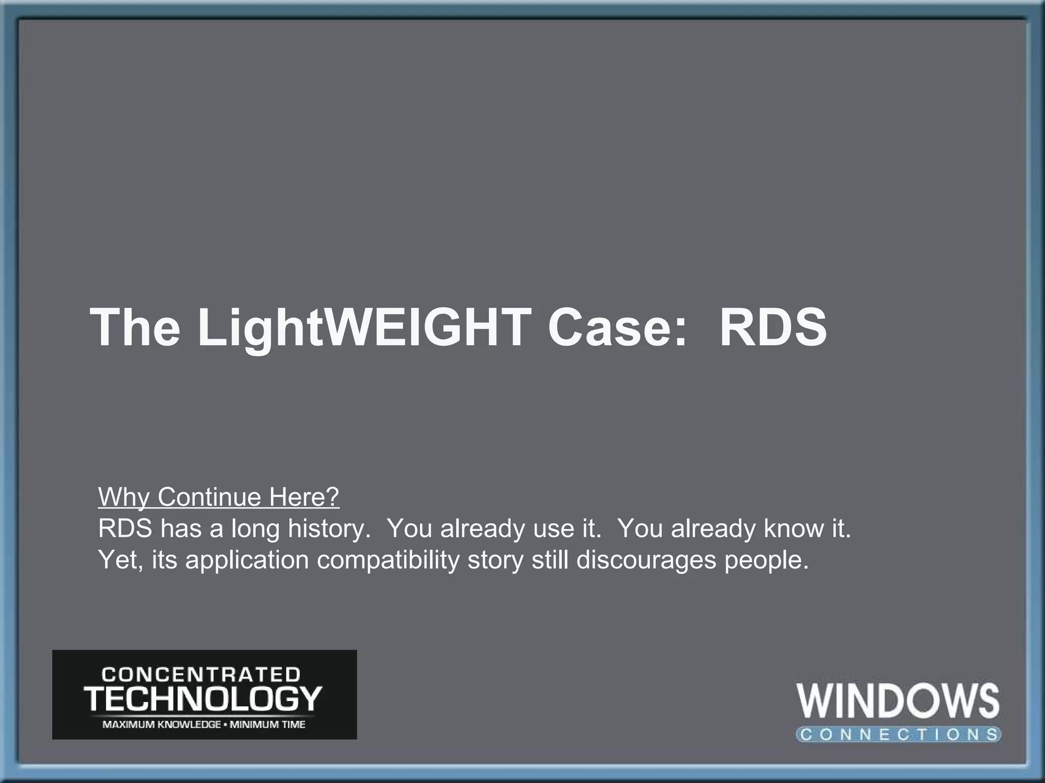 The LightWEIGHT Case:  RDS Why Continue Here? RDS has a long history.  You already use it.  You already know it. Yet, its application compatibility story still discourages people. 