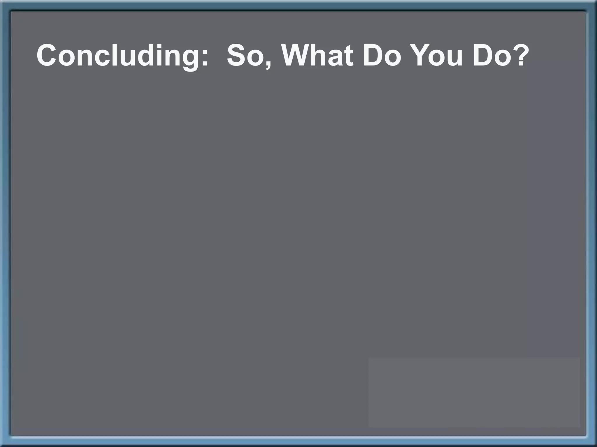 Concluding:  So, What Do You Do? 