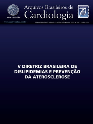 www.arquivosonline.com.br

Sociedade Brasileira de Cardiologia • ISSN-0066-782X • Volume 101, Nº 4, Supl. 1, Outubro 2013

V DIRETRIZ BRASILEIRA DE
DISLIPIDEMIAS E PREVENÇÃO
DA ATEROSCLEROSE

 