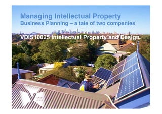 Managing Intellectual Property !
Business Planning – a tale of two companies!
!
VDIS10025 Intellectual Property and Design
!
 