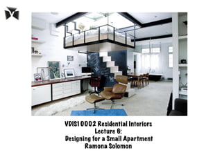 VDIS10002 Residential Interiors
Lecture 6:
Designing for a Small Apartment
Ramona Solomon
 
