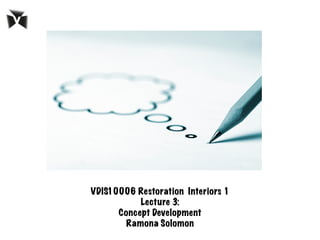 VDIS10006 Restoration Interiors 1
Lecture 3:
Concept Development
Ramona Solomon
 
