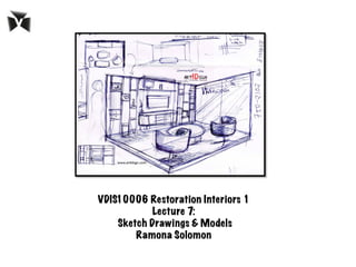 VDIS10006 Restoration Interiors 1
Lecture 7:
Sketch Drawings & Models 	
  	
  
Ramona Solomon
 