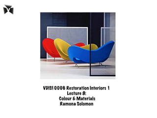 BY	
  RAMONA	
  SOLOMON	
  
VDIS10006 Restoration Interiors 1
Lecture 8:
Colour & Materials 	
  	
  
Ramona Solomon
 