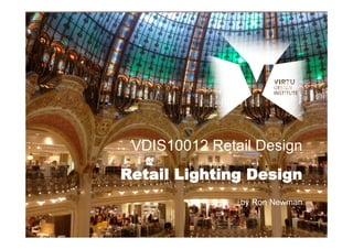 VDIS10012 Retail Design 
Retail Lighting Design 
by Ron Newman 
 