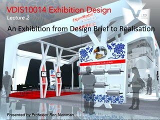 Presented by Professor Ron Newman
VDIS10014 Exhibition Design
Lecture 2
An	
  Exhibi)on	
  from	
  Design	
  Brief	
  to	
  Realisa)on	
  
 