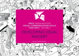 VIRTU DESIGN INSTITUTE
Written by Rachel Hawkins
Developing visual
Imagery
Visual Communication Skills
VDIS10015 - Lecture 2
 