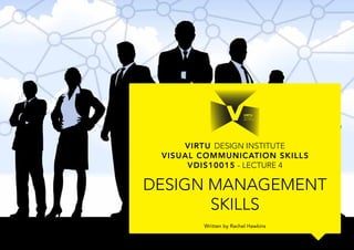 VIRTU DESIGN INSTITUTE
Written by Rachel Hawkins
Design management
skills
Visual Communication Skills
VDIS10015 - Lecture 4
 