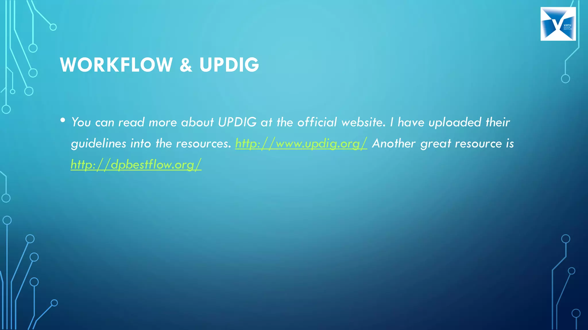 WORKFLOW & UPDIG
• You can read more about UPDIG at the official website. I have uploaded their
guidelines into the resources. http://www.updig.org/ Another great resource is
http://dpbestflow.org/
 