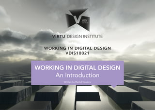 VIRTU DESIGN INSTITUTE
WORKING IN DIGITAL DESIGN
VDIS10021
WORKING IN DIGITAL DESIGN
An Introduction
Written by Rachel Hawkins
 